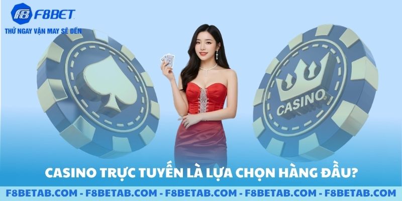 Vì sao Casino trực tuyến là lựa chọn hàng đầu