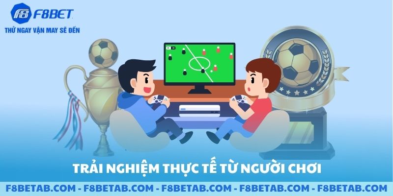 Những trải nghiệm thực tế từ người chơi tại F8BET