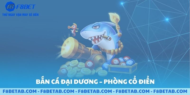 Trò chơi bắn cá phòng đại dương và phòng cổ điển